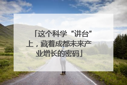 这个科学“讲台”上，藏着成都未来产业增长的密码