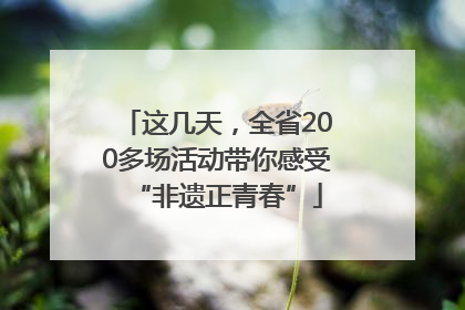 这几天，全省200多场活动带你感受“非遗正青春”