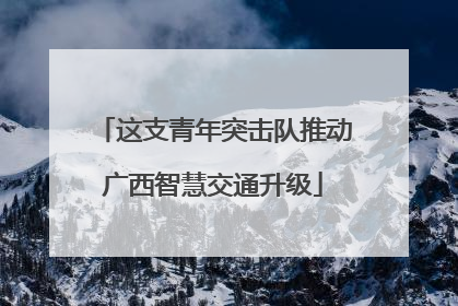 这支青年突击队推动广西智慧交通升级