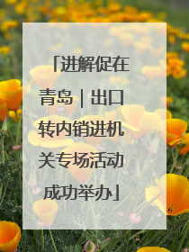 进解促在青岛｜出口转内销进机关专场活动成功举办