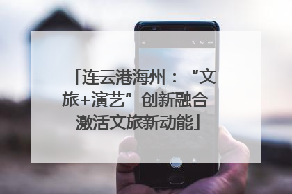 连云港海州：“文旅+演艺”创新融合 激活文旅新动能