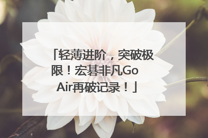 轻薄进阶，突破极限！宏碁非凡Go Air再破记录！