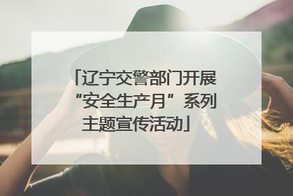 辽宁交警部门开展“安全生产月”系列主题宣传活动