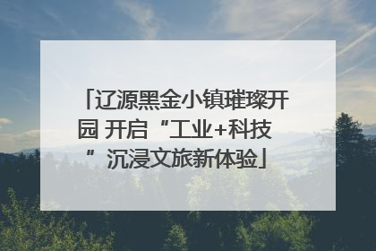 辽源黑金小镇璀璨开园 开启“工业+科技”沉浸文旅新体验