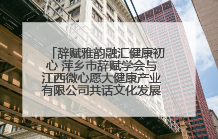 辞赋雅韵融汇健康初心 萍乡市辞赋学会与江西微心愿大健康产业有限公司共话文化发展新篇（图）
