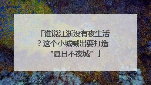 谁说江浙没有夜生活？这个小城喊出要打造“夏日不夜城”