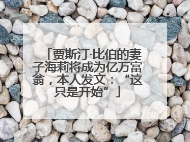 贾斯汀·比伯的妻子海莉将成为亿万富翁，本人发文：“这只是开始”