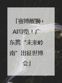 赛博醒狮+AI导览！广东携“未来岭南”出征世博会