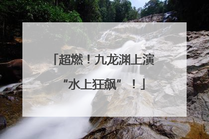超燃！九龙渊上演“水上狂飙”！
