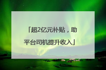 超2亿元补贴，助平台司机提升收入