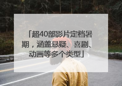 超40部影片定档暑期，涵盖悬疑、喜剧、动画等多个类型