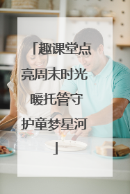 趣课堂点亮周末时光 暖托管守护童梦星河