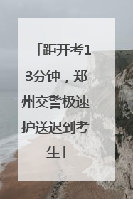 距开考13分钟，郑州交警极速护送迟到考生
