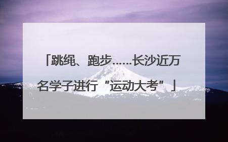 跳绳、跑步……长沙近万名学子进行“运动大考”