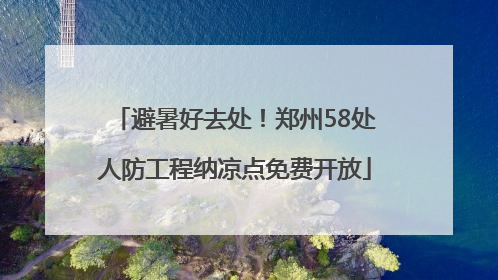 避暑好去处！郑州58处人防工程纳凉点免费开放