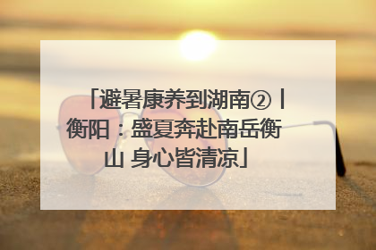 避暑康养到湖南②丨衡阳：盛夏奔赴南岳衡山 身心皆清凉