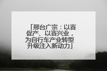 邢台广宗：以赛促产、以赛兴业，为自行车产业转型升级注入新动力