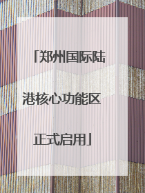 郑州国际陆港核心功能区正式启用