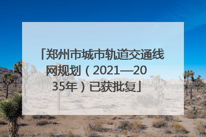 郑州市城市轨道交通线网规划（2021—2035年）已获批复