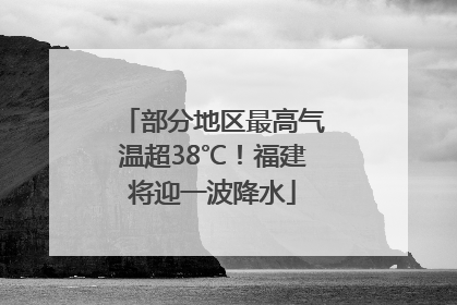 部分地区最高气温超38℃！福建将迎一波降水