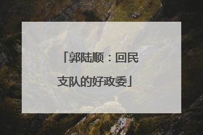 郭陆顺：回民支队的好政委