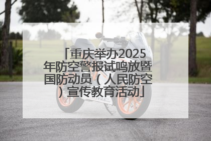 重庆举办2025年防空警报试鸣放暨国防动员（人民防空）宣传教育活动