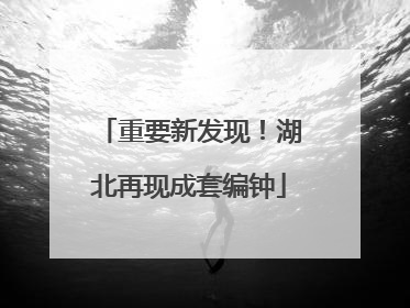 重要新发现！湖北再现成套编钟