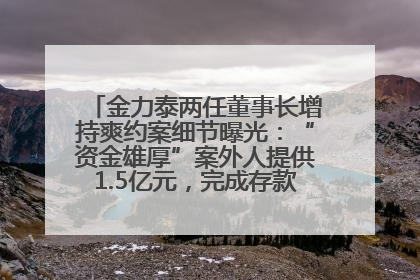 金力泰两任董事长增持爽约案细节曝光：“资金雄厚”案外人提供1.5亿元，完成存款证明后当日转回