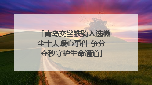 青岛交警铁骑入选微尘十大暖心事件 争分夺秒守护生命通道