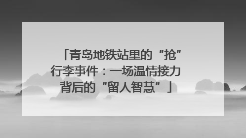 青岛地铁站里的“抢”行李事件：一场温情接力背后的“留人智慧”