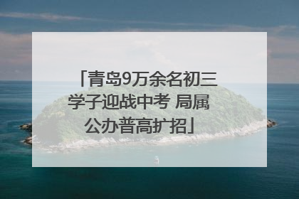 青岛9万余名初三学子迎战中考 局属公办普高扩招