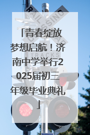 青春绽放 梦想启航！济南中学举行2025届初三年级毕业典礼