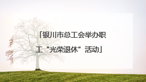 银川市总工会举办职工“光荣退休”活动