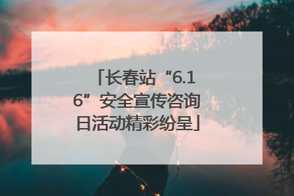 长春站“6.16”安全宣传咨询日活动精彩纷呈