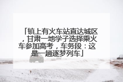 镇上有火车站直达城区，甘肃一地学子选择乘火车参加高考，车务段：这是一趟逐梦列车