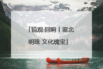 镜观·回响丨塞北明珠 文化瑰宝