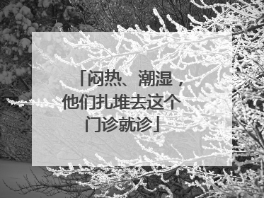 闷热、潮湿，他们扎堆去这个门诊就诊