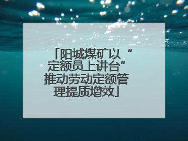 阳城煤矿以“定额员上讲台”推动劳动定额管理提质增效