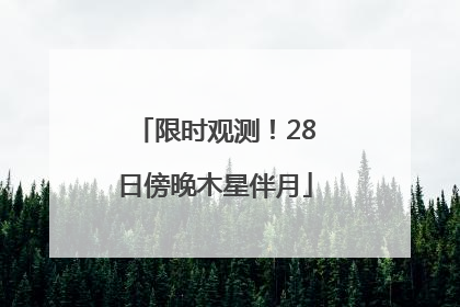 限时观测！28日傍晚木星伴月