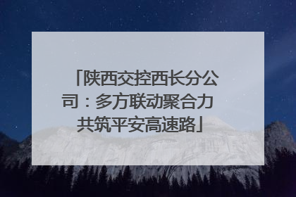 陕西交控西长分公司：多方联动聚合力 共筑平安高速路
