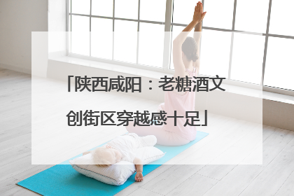 陕西咸阳：老糖酒文创街区穿越感十足