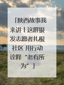 陕西故事我来讲丨这群银发志愿者扎根社区 用行动诠释“老有所为”