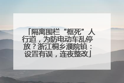 隔离围栏“框死”人行道，为防电动车乱停放？浙江桐乡濮院镇：设置有误，连夜整改