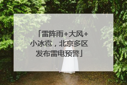 雷阵雨+大风+小冰雹，北京多区发布雷电预警