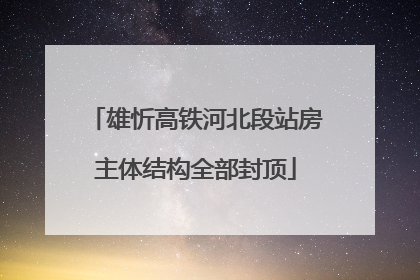 雄忻高铁河北段站房主体结构全部封顶
