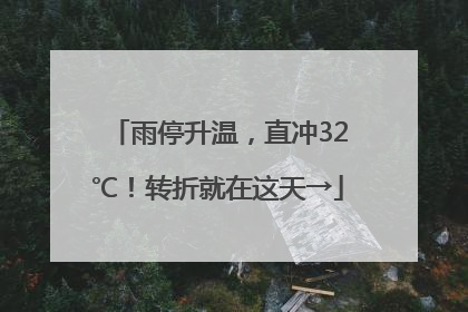 雨停升温，直冲32℃！转折就在这天→