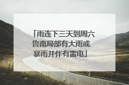 雨连下三天到周六 鲁南局部有大雨或暴雨并伴有雷电