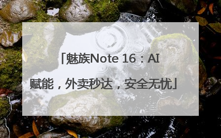 魅族Note 16：AI赋能，外卖秒达，安全无忧