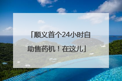顺义首个24小时自助售药机！在这儿