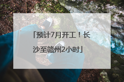 预计7月开工！长沙至赣州2小时